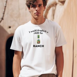 I Would Dropkick A Child For Ranch Shirt