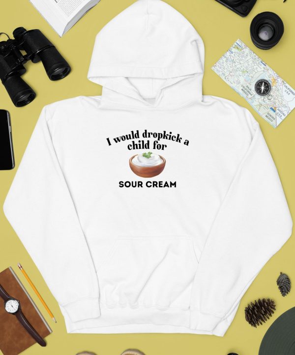 I Would Dropkick A Child For Sour Cream Shirt2
