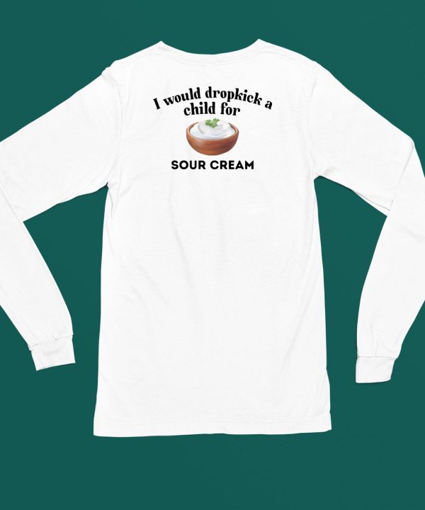 I Would Dropkick A Child For Sour Cream Shirt4