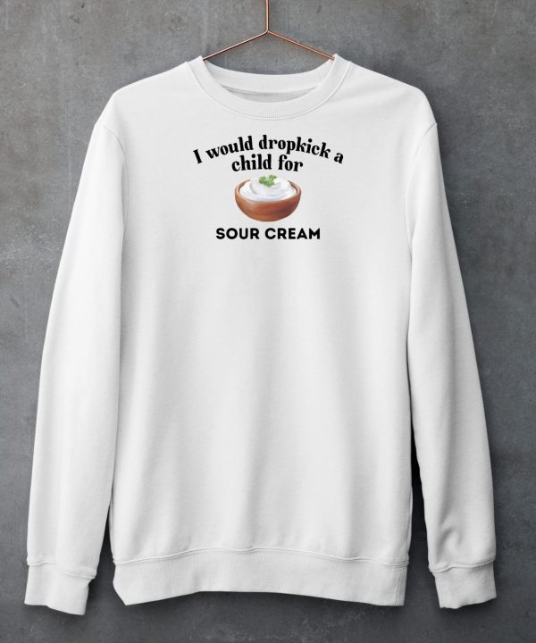I Would Dropkick A Child For Sour Cream Shirt6