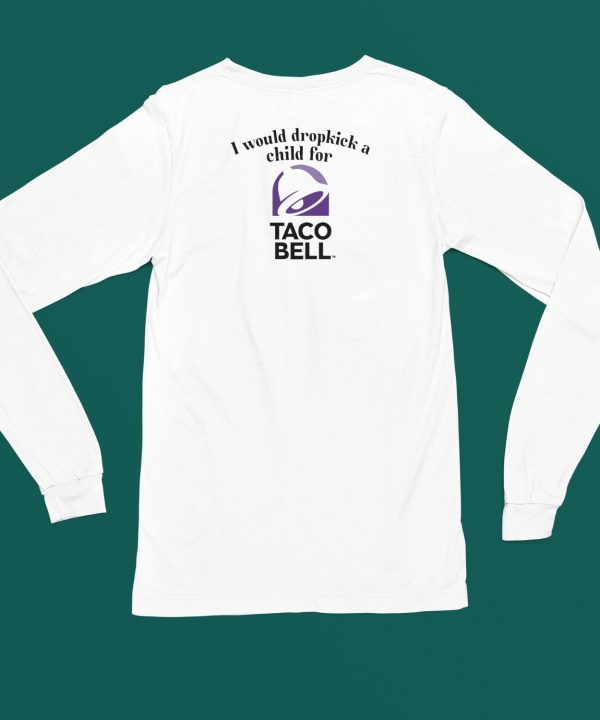 I Would Dropkick A Child For Taco Bell Shirt4