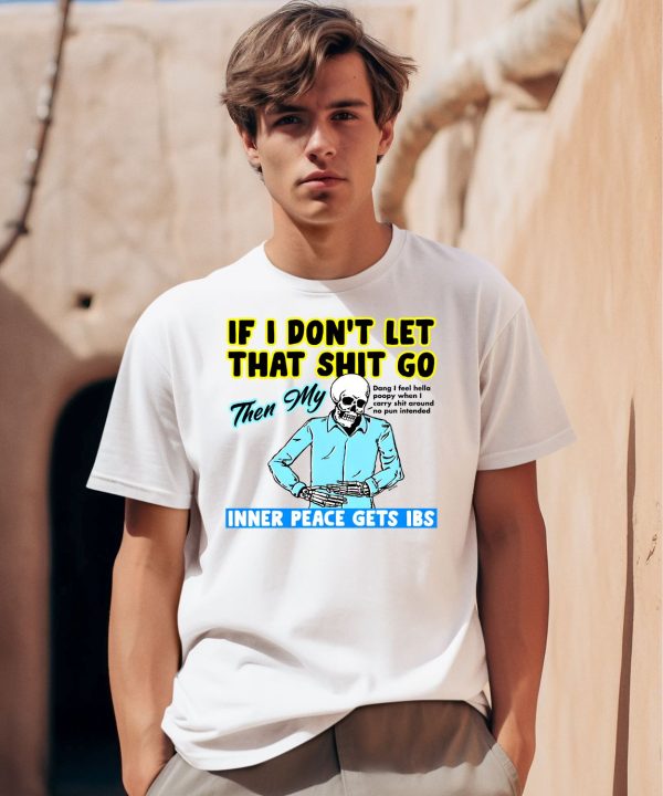 If You Dont Let That Shit Go Then My Inner Peace Gets Ibs Shirt0