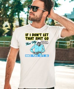 If You Dont Let That Shit Go Then My Inner Peace Gets Ibs Shirt5