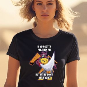 If You Gotta Pee Then Pee But If You Dont Then Dont Shirt