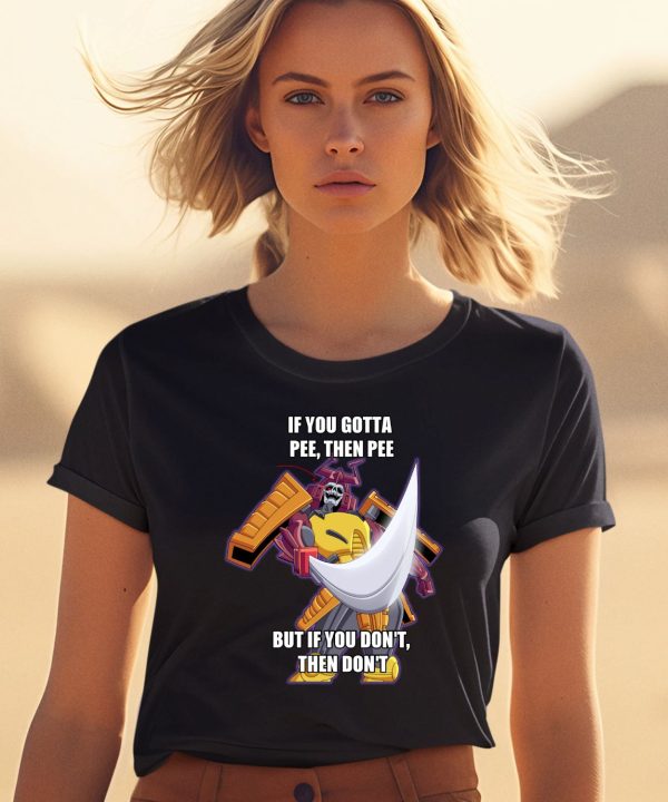 If You Gotta Pee Then Pee But If You Dont Then Dont Shirt