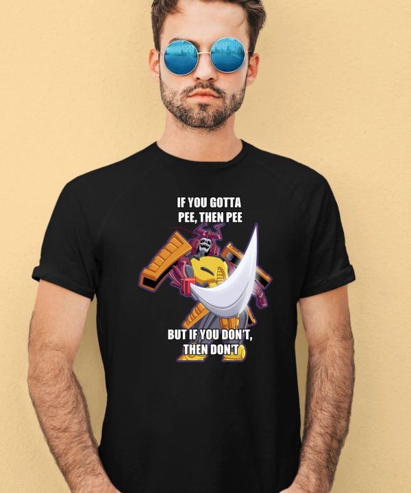 If You Gotta Pee Then Pee But If You Dont Then Dont Shirt4