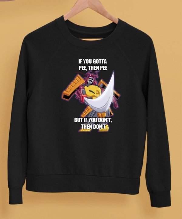 If You Gotta Pee Then Pee But If You Dont Then Dont Shirt5