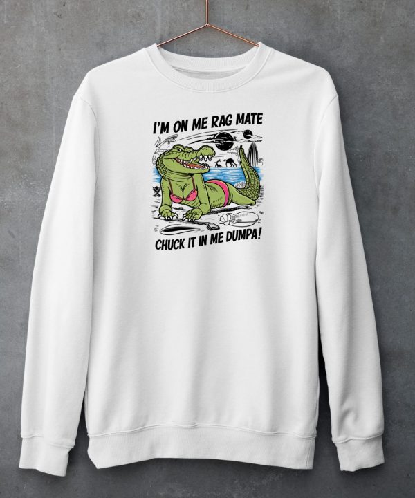 Im On Me Rag Mate Chuck It In Me Dumpa Shirt6