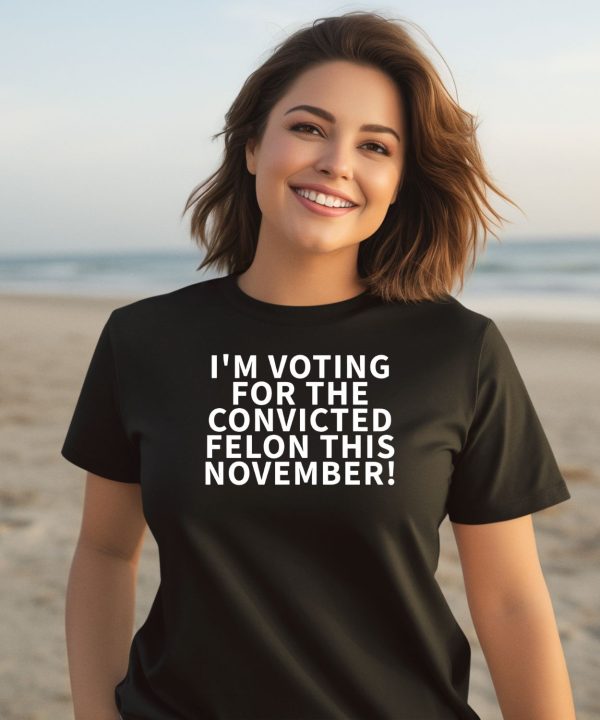 Im Voting For The Convicted Felon This November Shirt2