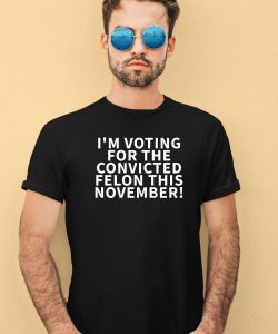 Im Voting For The Convicted Felon This November Shirt4