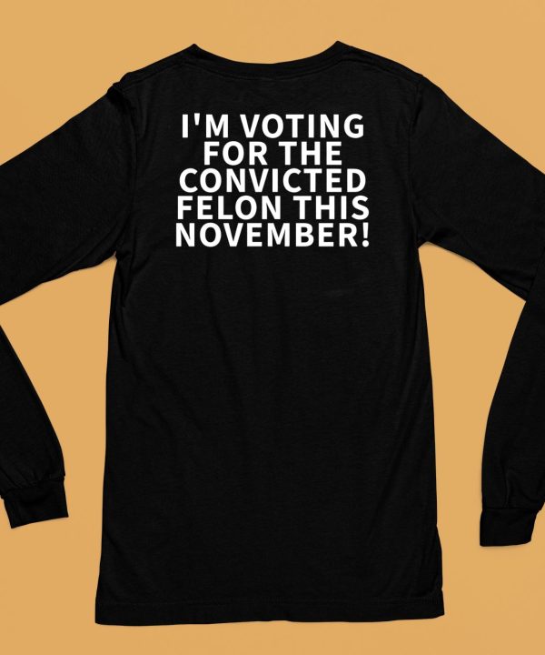 Im Voting For The Convicted Felon This November Shirt6