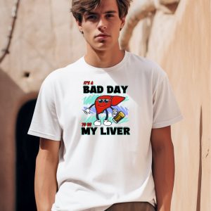 Its A Bad Day To Be My Liver Shirt