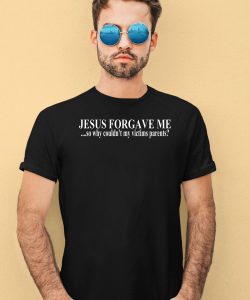 Jesus Forgave Me So Why Couldnt My Victims Parents Shirt4