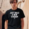 Just Build A New Stadium Shirt1