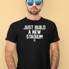 Just Build A New Stadium Shirt4