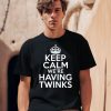 Keep Calm Were Having Twinks Shirt