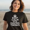 Keep Calm Were Having Twinks Shirt2