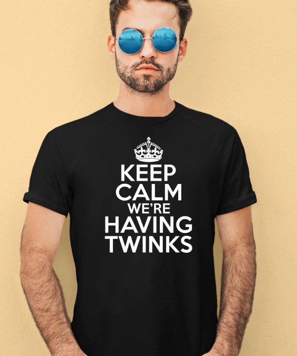 Keep Calm Were Having Twinks Shirt4