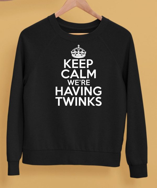 Keep Calm Were Having Twinks Shirt5