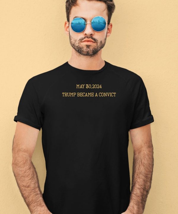 May 302024 Trump Became A Convict Shirt4