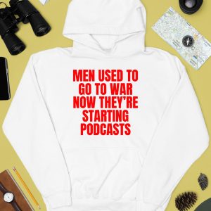 Men Used To Go To War Now Theyre Starting Podcasts Shirt