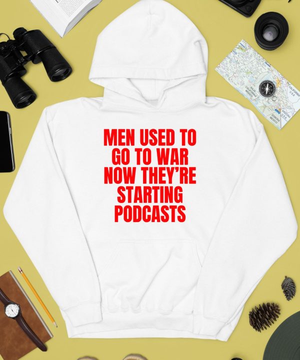 Men Used To Go To War Now Theyre Starting Podcasts Shirt