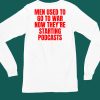 Men Used To Go To War Now Theyre Starting Podcasts Shirt4