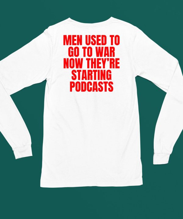 Men Used To Go To War Now Theyre Starting Podcasts Shirt4