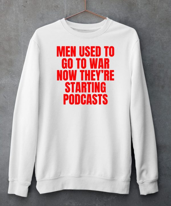 Men Used To Go To War Now Theyre Starting Podcasts Shirt6