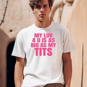 My Luv 4 U Is As Big As My Tits Shirt