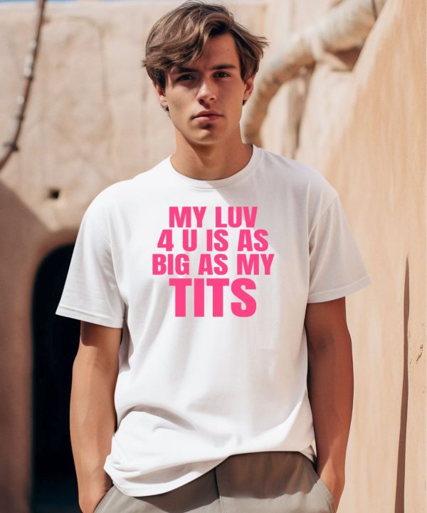 My Luv 4 U Is As Big As My Tits Shirt