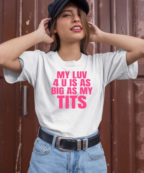 My Luv 4 U Is As Big As My Tits Shirt1