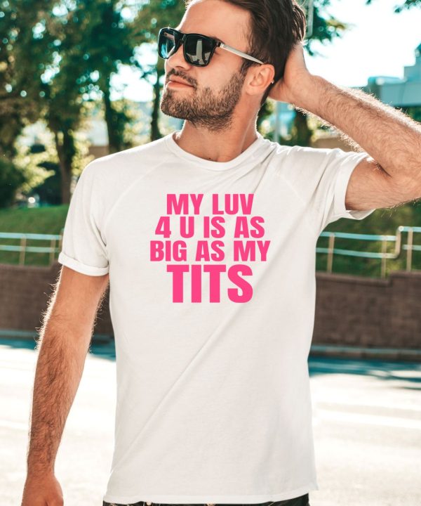 My Luv 4 U Is As Big As My Tits Shirt5