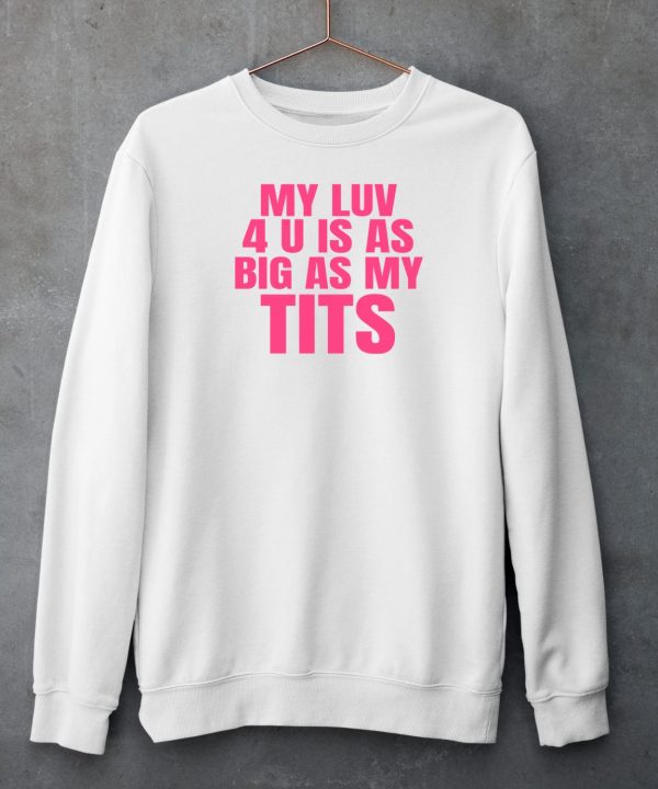 My Luv 4 U Is As Big As My Tits Shirt6