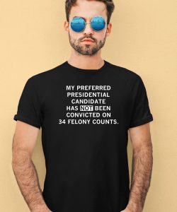 My Preferred Presidential Candidate Has Not Been Convicted On 34 Felony Counts Shirt4