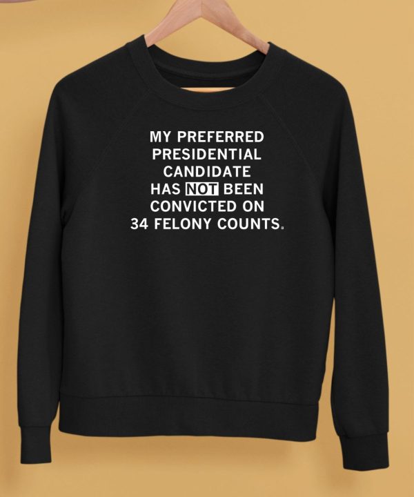 My Preferred Presidential Candidate Has Not Been Convicted On 34 Felony Counts Shirt5