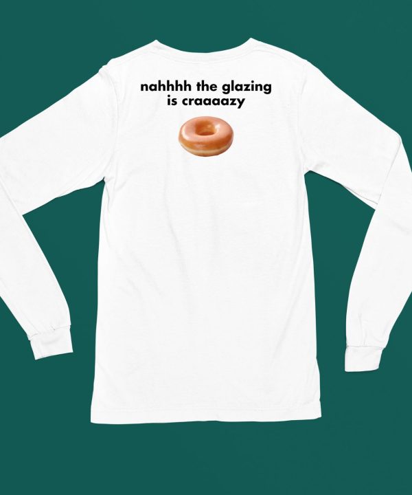 Nah The Glazing Is Crazy Shirt4