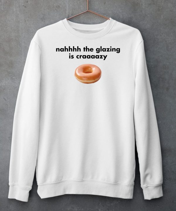 Nah The Glazing Is Crazy Shirt6