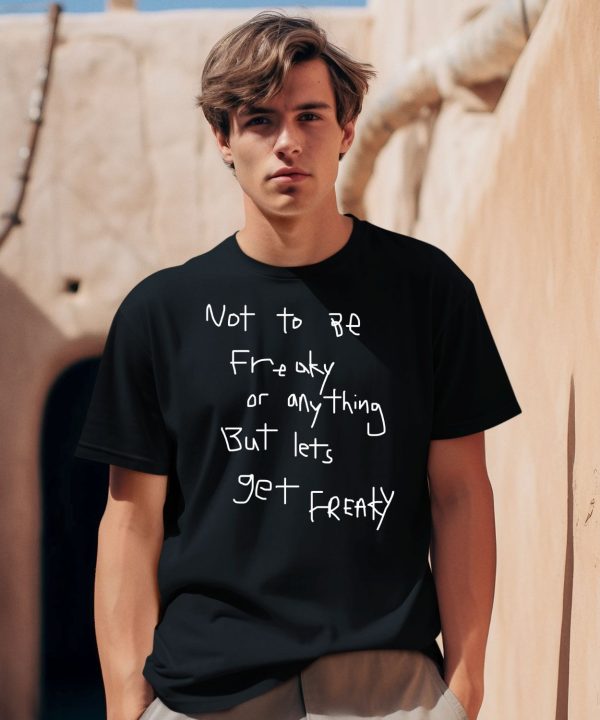 Not To Be Freaky Or Any Thing But Lets Get Freaky Shirt0