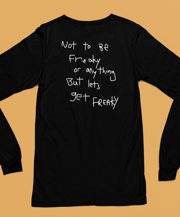 Not To Be Freaky Or Any Thing But Lets Get Freaky Shirt6