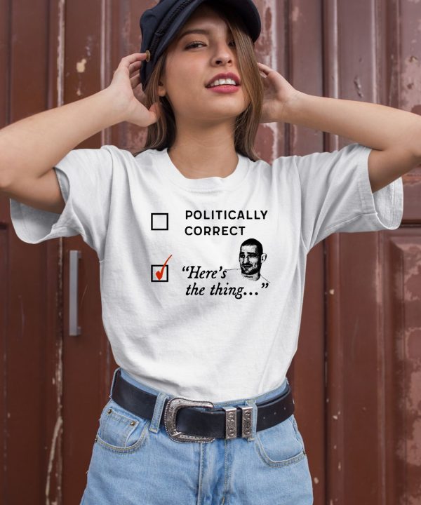 Politically Correct Heres The Thing Shirt1