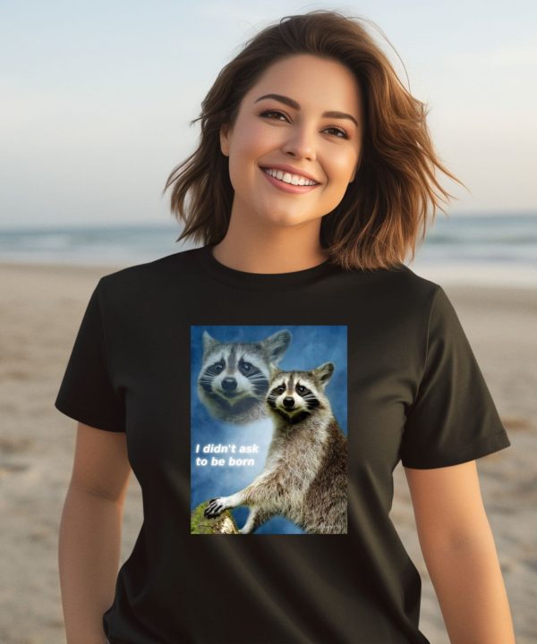 Raccoon Aesthetic I Didnt Ask To Be Born Shirt2