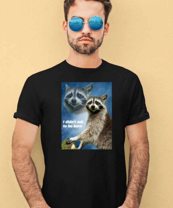 Raccoon Aesthetic I Didnt Ask To Be Born Shirt4