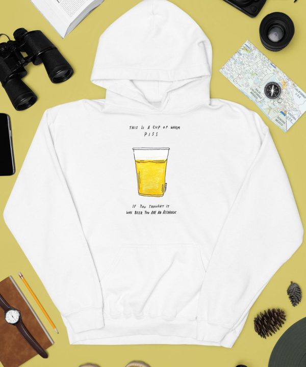 This Is A Cup Of Warm Piss If You Thought It Was Been You Are An Alcoholic Shirt