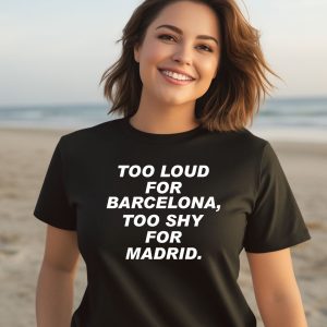 Too Loud For Barcelona Too Shy For Madrid Shirt