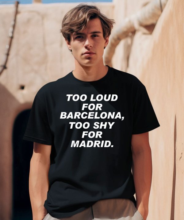 Too Loud For Barcelona Too Shy For Madrid Shirt0