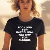 Too Loud For Barcelona Too Shy For Madrid Shirt1