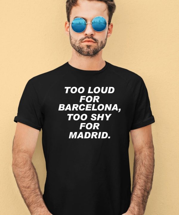 Too Loud For Barcelona Too Shy For Madrid Shirt3