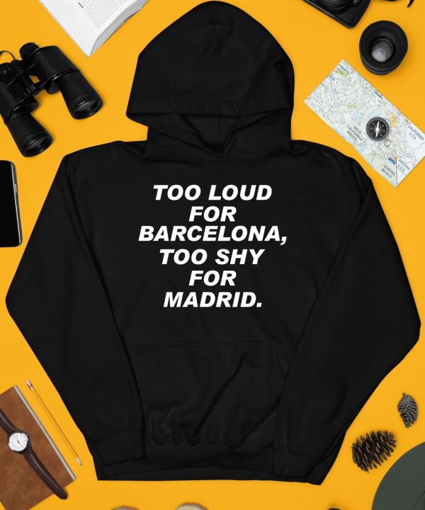 Too Loud For Barcelona Too Shy For Madrid Shirt4