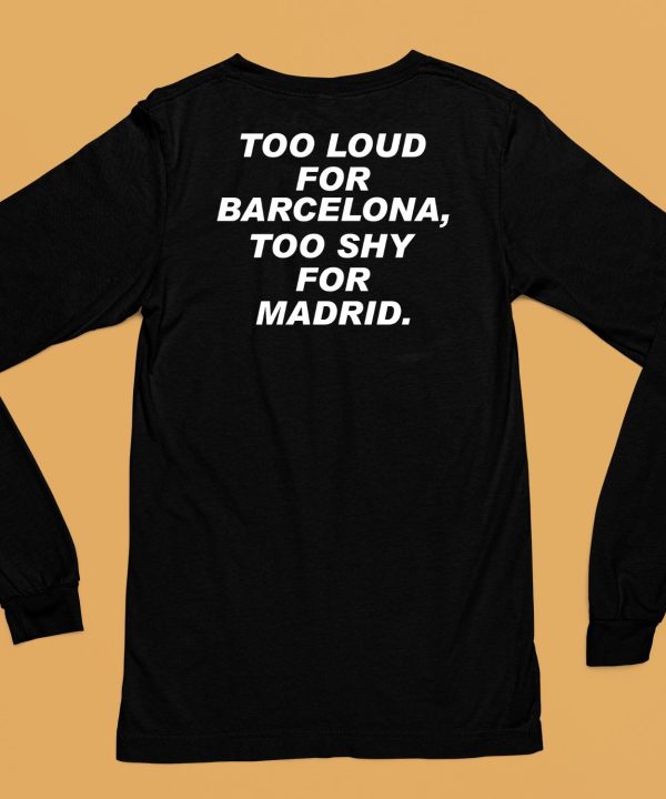 Too Loud For Barcelona Too Shy For Madrid Shirt6